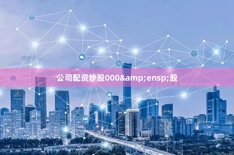 公司配资炒股000&ensp;股
