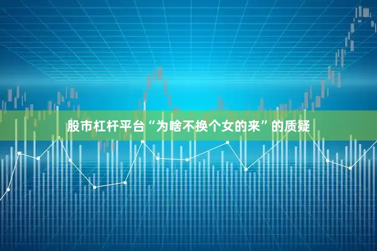 股市杠杆平台“为啥不换个女的来”的质疑