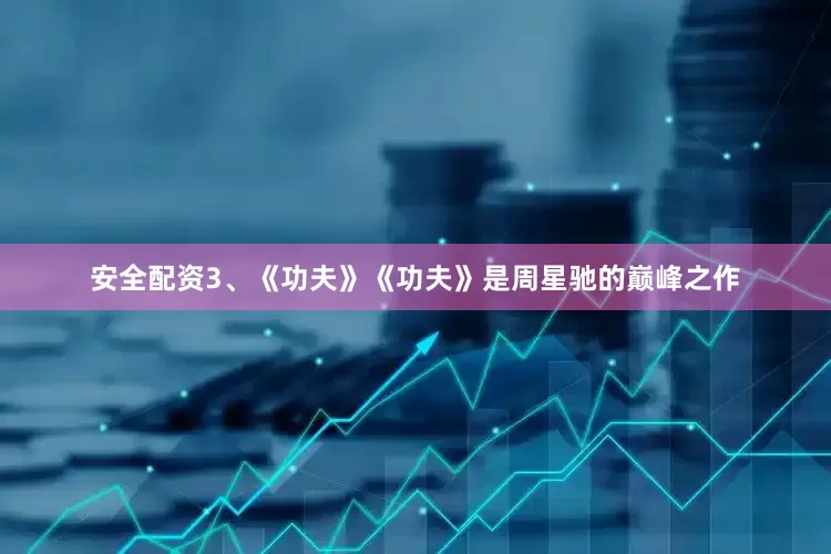 安全配资3、《功夫》《功夫》是周星驰的巅峰之作